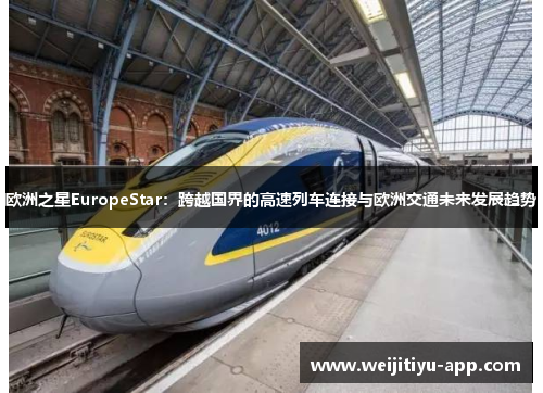 欧洲之星EuropeStar：跨越国界的高速列车连接与欧洲交通未来发展趋势